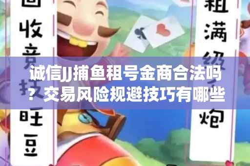 诚信JJ捕鱼租号金商合法吗？交易风险规避技巧有哪些？
