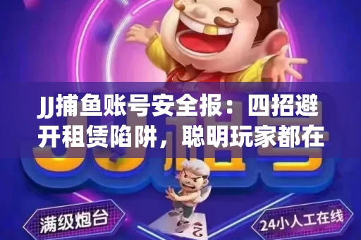JJ捕鱼账号安全报：四招避开租赁陷阱，聪明玩家都在做