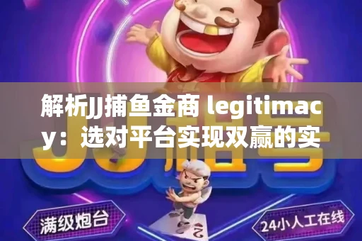 解析JJ捕鱼金商 legitimacy：选对平台实现双赢的实用指南