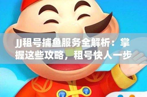 JJ租号捕鱼服务全解析：掌握这些攻略，租号快人一步！